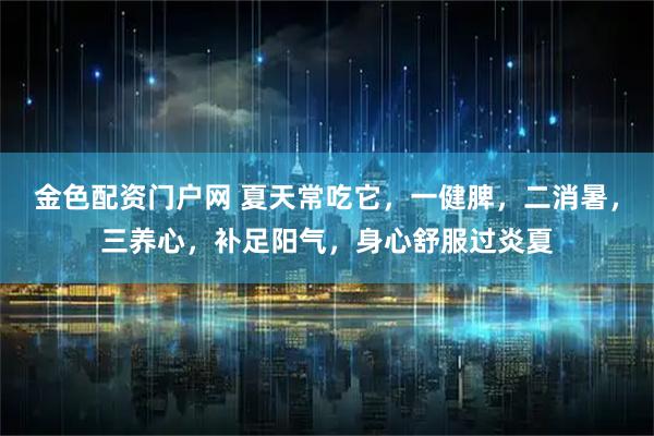 金色配资门户网 夏天常吃它，一健脾，二消暑，三养心，补足阳气，身心舒服过炎夏